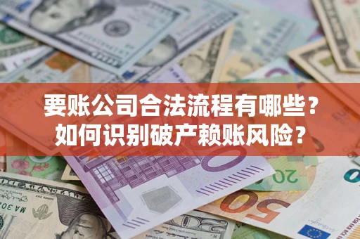 济南要账公司合法流程有哪些？如何识别破产赖账风险？