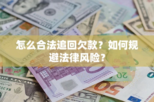 济南怎么合法追回欠款？如何规避法律风险？