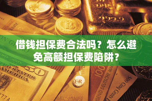 济南借钱担保费合法吗？怎么避免高额担保费陷阱？
