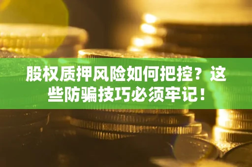 济南股权质押风险如何把控？这些防骗技巧必须牢记！