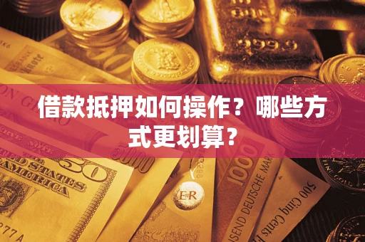 济南借款抵押如何操作？哪些方式更划算？