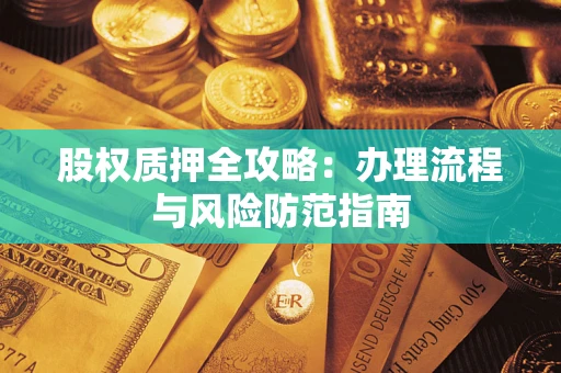 济南股权质押全攻略：办理流程与风险防范指南