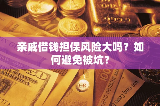 济南亲戚借钱担保风险大吗？如何避免被坑？