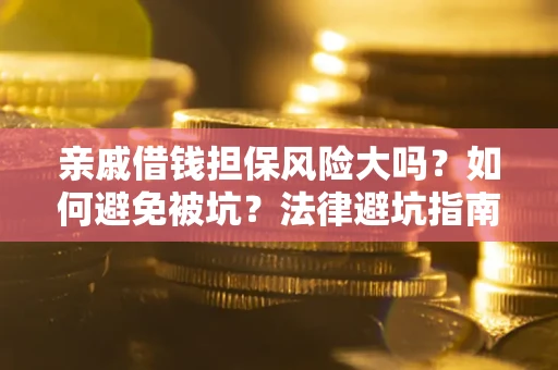 济南亲戚借钱担保风险大吗？如何避免被坑？法律避坑指南