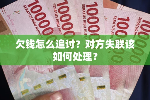 济南欠钱怎么追讨？对方失联该如何处理？