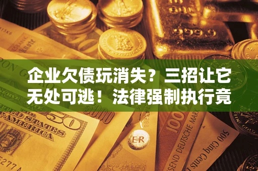 济南企业欠债玩消失？三招让它无处可逃！法律强制执行竟比讨债公司还狠？