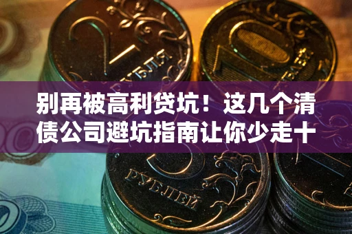 济南别再被高利贷坑！这几个清债公司避坑指南让你少走十年弯路