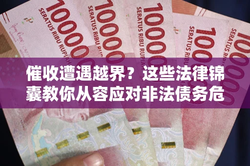 济南催收遭遇越界？这些法律锦囊教你从容应对非法债务危机
