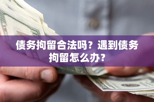 济南债务拘留合法吗？遇到债务拘留怎么办？