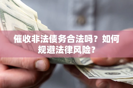 济南催收非法债务合法吗？如何规避法律风险？