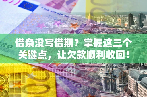 济南借条没写借期？掌握这三个关键点，让欠款顺利收回！