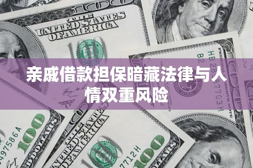 济南亲戚借款担保暗藏法律与人情双重风险
