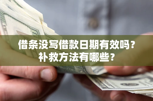 济南借条没写借款日期有效吗?补救方法有哪些? 济南借条没写借款日期有效吗?补救方法有哪些?