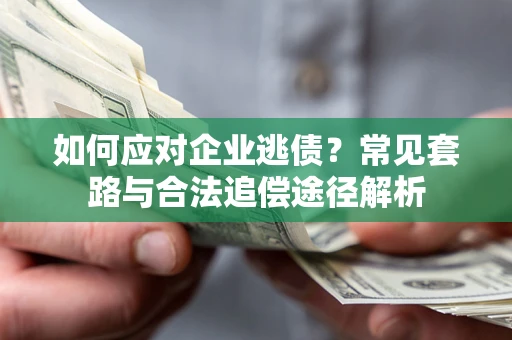 济南如何应对企业逃债？常见套路与合法追偿途径解析