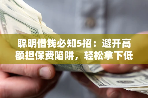 济南聪明借钱必知5招：避开高额担保费陷阱，轻松拿下低息贷款