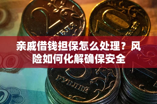 济南亲戚借钱担保怎么处理？风险如何化解确保安全