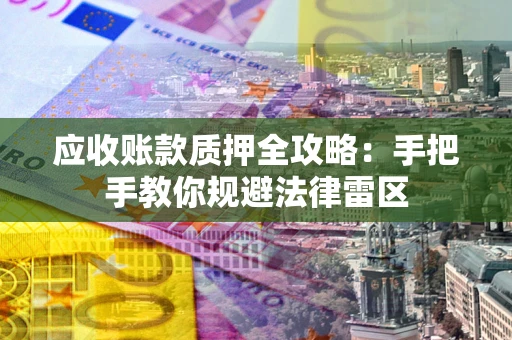 济南应收账款质押全攻略：手把手教你规避法律雷区