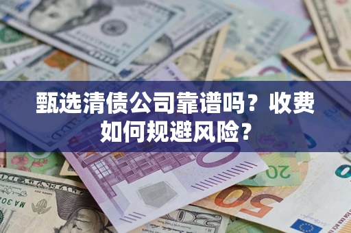 济南甄选清债公司靠谱吗？收费如何规避风险？