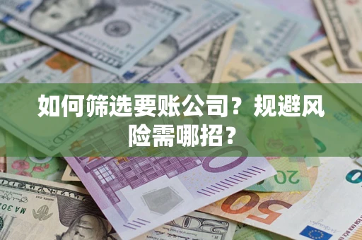 济南如何筛选要账公司？规避风险需哪招？