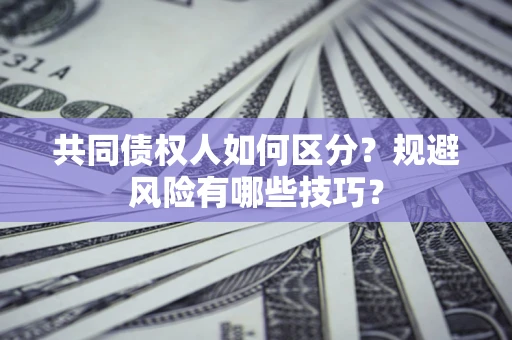 济南共同债权人如何区分？规避风险有哪些技巧？