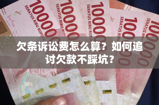 济南欠条诉讼费怎么算？如何追讨欠款不踩坑？