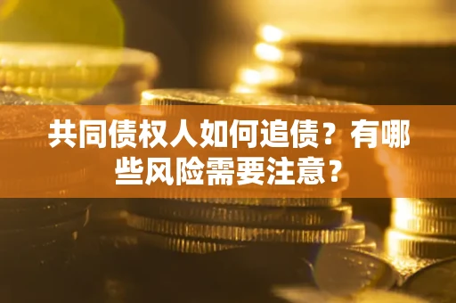 济南共同债权人如何追债？有哪些风险需要注意？