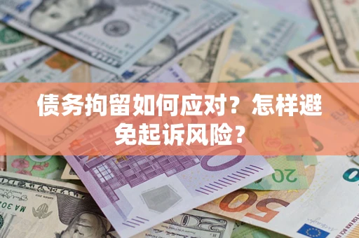 济南债务拘留如何应对？怎样避免起诉风险？