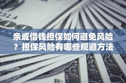 济南亲戚借钱担保如何避免风险？担保风险有哪些规避方法？