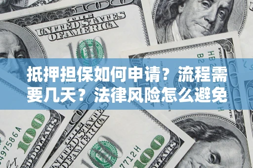 济南抵押担保如何申请？流程需要几天？法律风险怎么避免？避坑指南