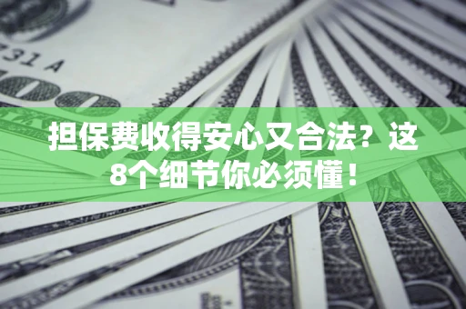 济南担保费收得安心又合法？这8个细节你必须懂！