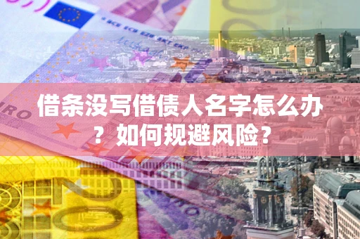 济南借条没写借债人名字怎么办？如何规避风险？