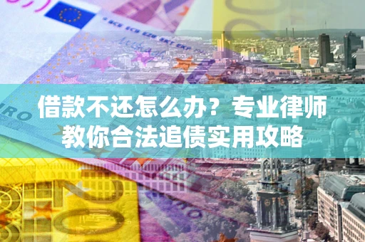 济南借款不还怎么办？专业律师教你合法追债实用攻略