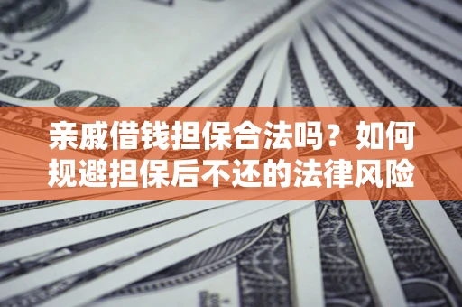 济南亲戚借钱担保合法吗？如何规避担保后不还的法律风险？