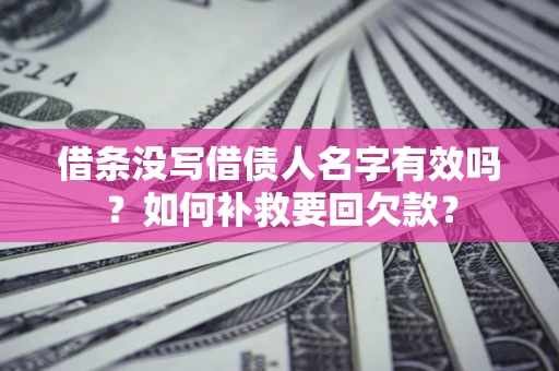 济南借条没写借债人名字有效吗？如何补救要回欠款？