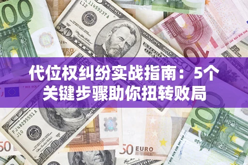 济南代位权纠纷实战指南：5个关键步骤助你扭转败局