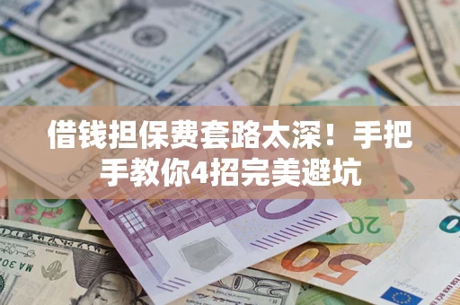 济南借钱担保费套路太深！手把手教你4招完美避坑