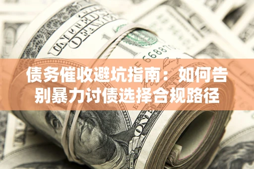 济南债务催收避坑指南：如何告别暴力讨债选择合规路径