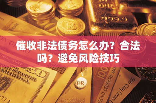 济南催收非法债务怎么办？合法吗？避免风险技巧