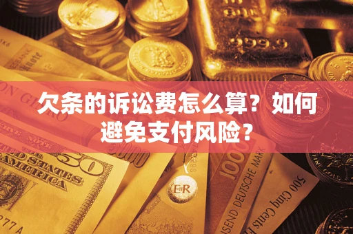 济南欠条的诉讼费怎么算？如何避免支付风险？