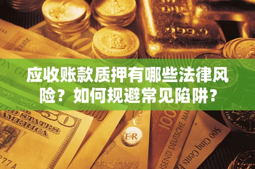 济南应收账款质押有哪些法律风险？如何规避常见陷阱？