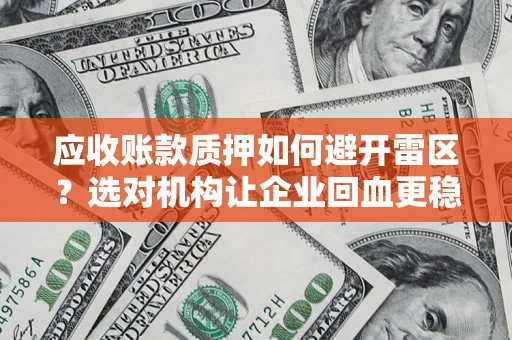 济南应收账款质押如何避开雷区？选对机构让企业回血更稳