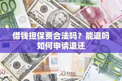 济南借钱担保费合法吗？能退吗如何申请退还