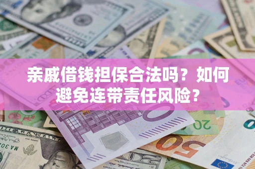 济南亲戚借钱担保合法吗？如何避免连带责任风险？