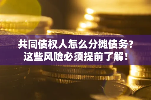 济南共同债权人怎么分摊债务？这些风险必须提前了解！