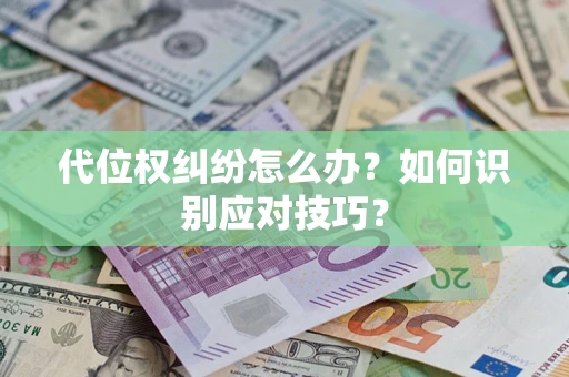 济南代位权纠纷怎么办？如何识别应对技巧？