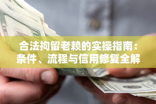济南合法拘留老赖的实操指南:条件、流程与信用修复全解析 济南合法拘留老赖的实操指南:条件、流程与信用修复全解析