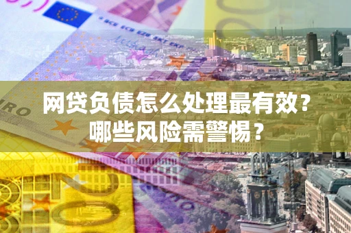 济南网贷负债怎么处理最有效？哪些风险需警惕？