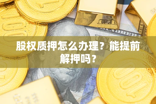 济南股权质押怎么办理？能提前解押吗？