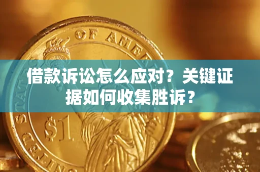 济南借款诉讼怎么应对？关键证据如何收集胜诉？