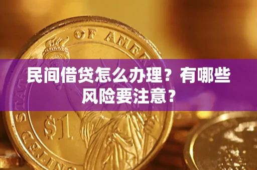 济南民间借贷怎么办理？有哪些风险要注意？